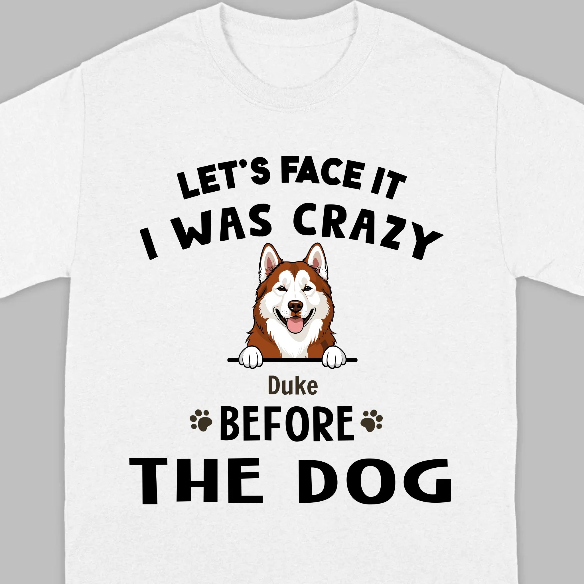 89Prints Custom Dog T-Shirt - Let’s Face It, I Was Crazy Before the Dogs!