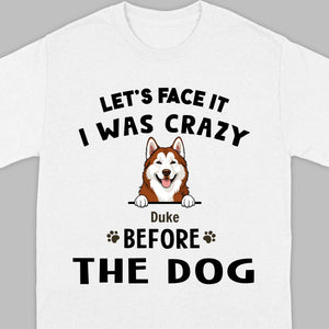 89Prints Custom Dog T-Shirt - Let’s Face It, I Was Crazy Before the Dogs!