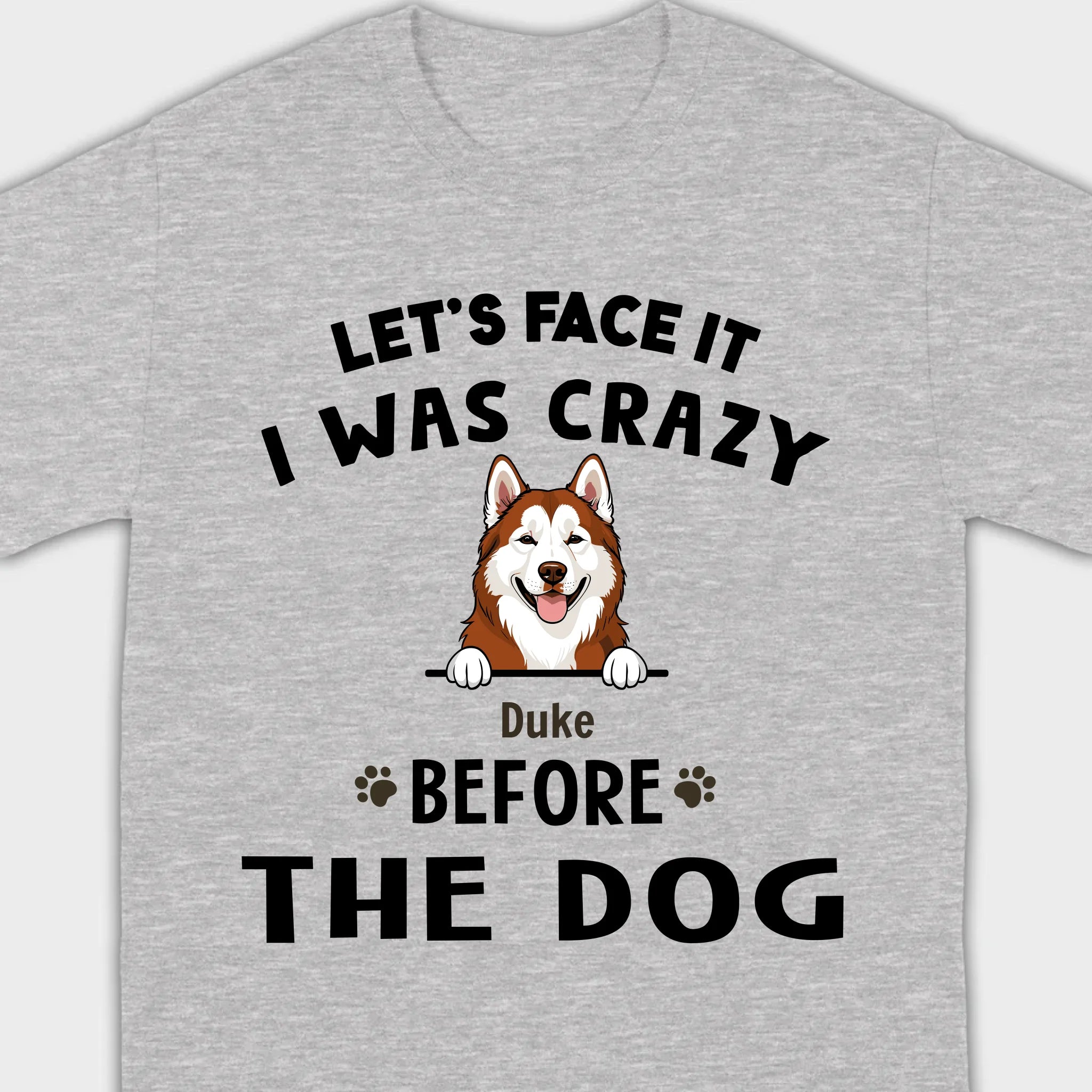 89Prints Custom Dog T-Shirt - Let’s Face It, I Was Crazy Before the Dogs!