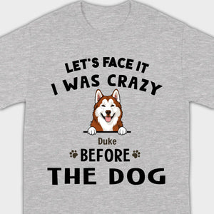 89Prints Custom Dog T-Shirt - Let’s Face It, I Was Crazy Before the Dogs!
