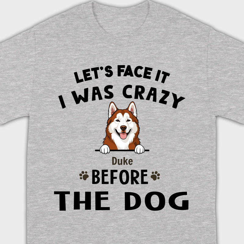 89Prints Custom Dog T-Shirt - Let’s Face It, I Was Crazy Before the Dogs!