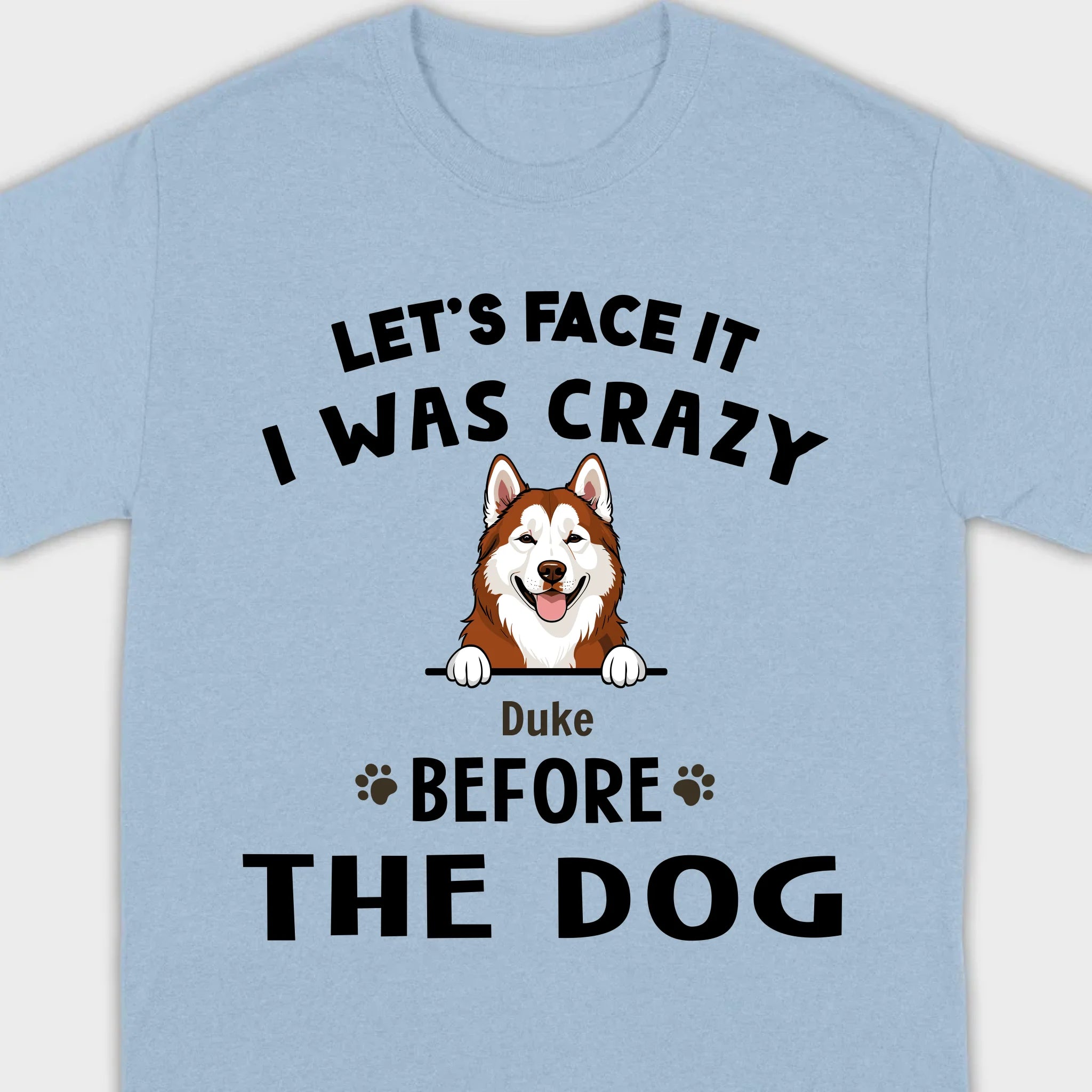 89Prints Custom Dog T-Shirt - Let’s Face It, I Was Crazy Before the Dogs!