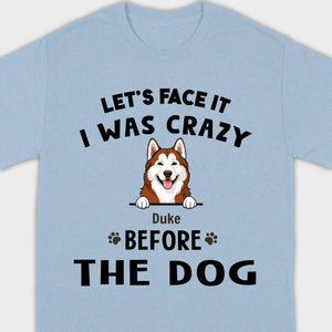 89Prints Custom Dog T-Shirt - Let’s Face It, I Was Crazy Before the Dogs!