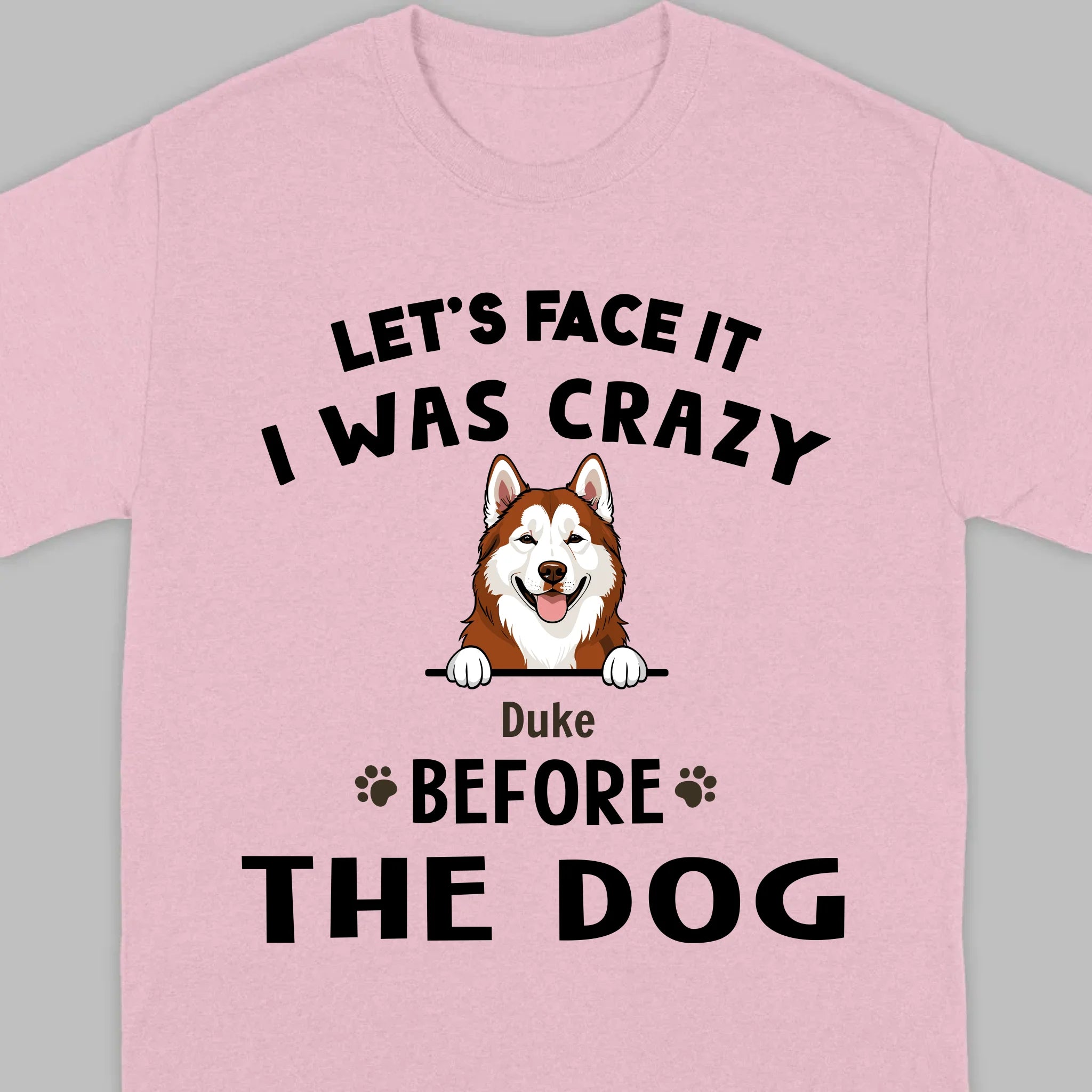 89Prints Custom Dog T-Shirt - Let’s Face It, I Was Crazy Before the Dogs!