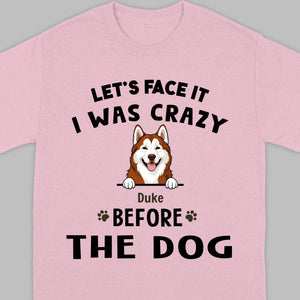 89Prints Custom Dog T-Shirt - Let’s Face It, I Was Crazy Before the Dogs!