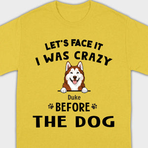 89Prints Custom Dog T-Shirt - Let’s Face It, I Was Crazy Before the Dogs!