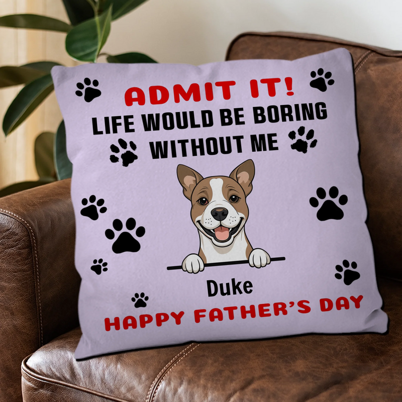 Personalized Dog Pillow – Happy Father’s Day – Life Would Be Boring Without Me – 89Prints