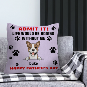 Personalized Dog Pillow – Happy Father’s Day – Life Would Be Boring Without Me – 89Prints