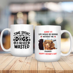 Custom Dog Mug – Admit It! Life Would Be Boring Without Me – Personalized Pet Photo Gift for Dog Dad - 89Prints