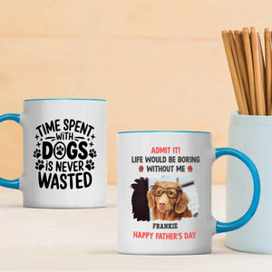Custom Dog Mug – Admit It! Life Would Be Boring Without Me – Personalized Pet Photo Gift for Dog Dad - 89Prints