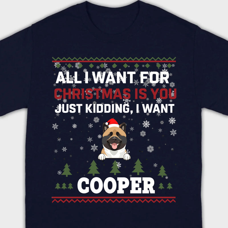Funny Dog Christmas Shirt – All I Want For Christmas Is You, Just Kidding I Want My Dog - 89Prints