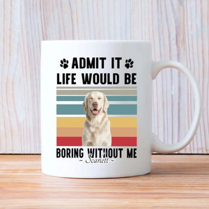 Personalized Gift for Dog Lovers – Admit It Life Would Be Boring Without Me Custom Dog Mug – 89Prints