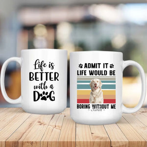 Personalized Gift for Dog Lovers – Admit It Life Would Be Boring Without Me Custom Dog Mug – 89Prints