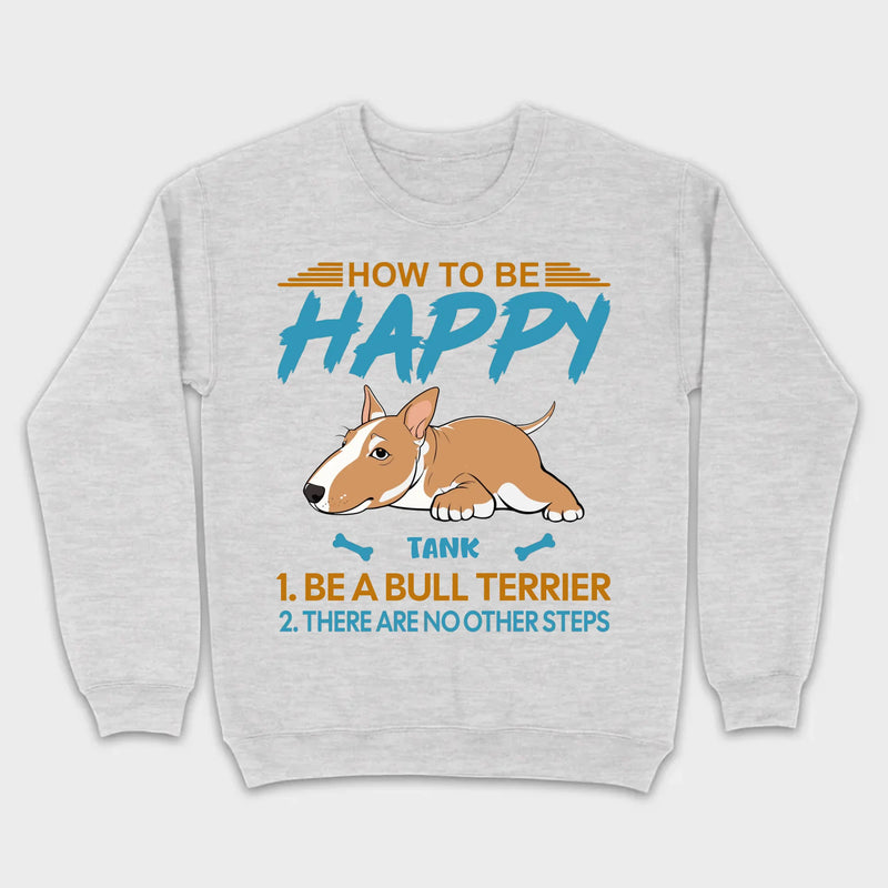 Customized Bull Terrier Sweatshirt - How To Be Happy Personalized Dog Name Gift - 89Prints