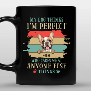 Dog Coffee Mugs Personalized - My Dog Thinks I'm Perfect - 89Prints