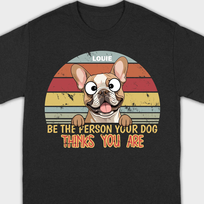 Be The Person Your Dog Thinks You Are Custom Tee - 89Prints