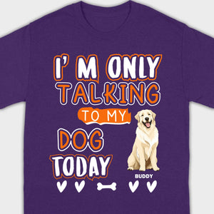 Custom Dog Lovers Shirt I'm Only Talking To My Dog Today - 89Prints Tee