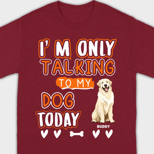 Custom Dog Lovers Shirt I'm Only Talking To My Dog Today - 89Prints Tee