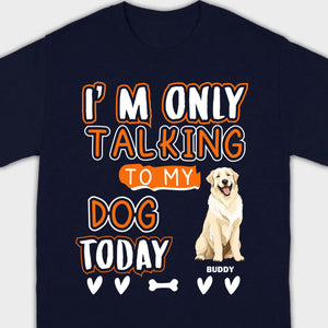 Custom Dog Lovers Shirt I'm Only Talking To My Dog Today - 89Prints Tee