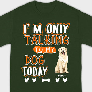 Custom Dog Lovers Shirt I'm Only Talking To My Dog Today - 89Prints Tee