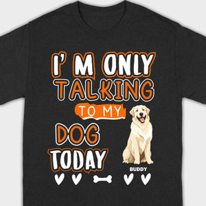 Custom Dog Lovers Shirt I'm Only Talking To My Dog Today - 89Prints Tee