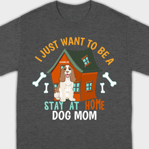 Custom Pet Lovers Shirt I Just Want To Be A Stay At Home Dog Mom - 89Prints