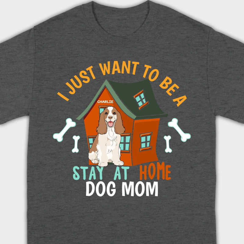 Custom Pet Lovers Shirt I Just Want To Be A Stay At Home Dog Mom - 89Prints