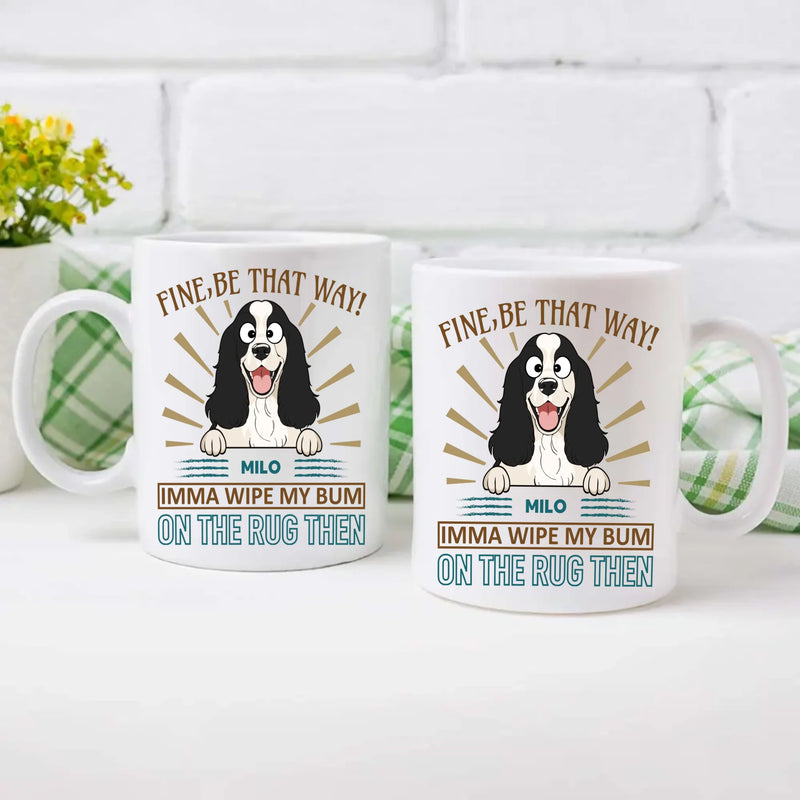 Fine, Be That Way Mug - Special Cute Dog Gift Idea - 89Prints
