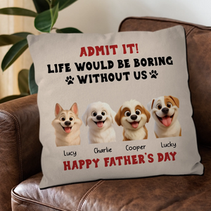 Happy Father’s Day – Admit It! Life Would Be Boring Without Me Pillow – Unique Dog Gift – 89Prints