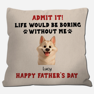 Happy Father’s Day – Admit It! Life Would Be Boring Without Me Pillow – Unique Dog Gift – 89Prints