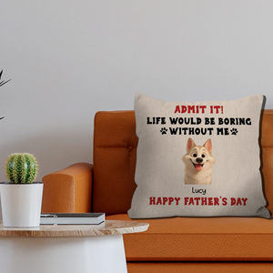 Happy Father’s Day – Admit It! Life Would Be Boring Without Me Pillow – Unique Dog Gift – 89Prints