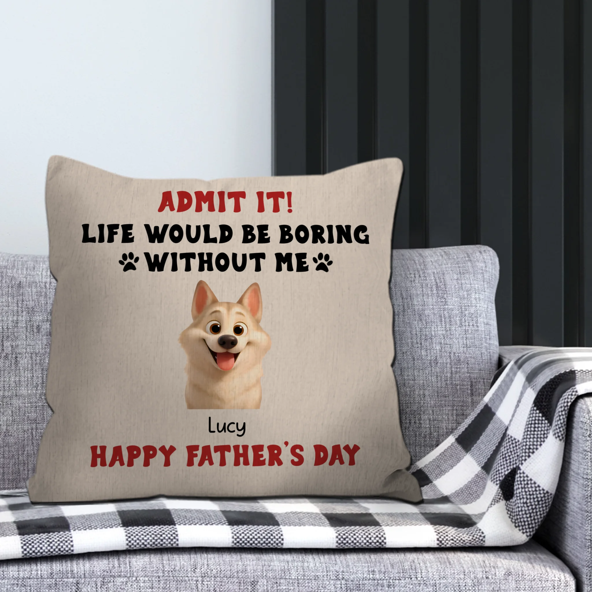 Happy Father’s Day – Admit It! Life Would Be Boring Without Me Pillow – Unique Dog Gift – 89Prints