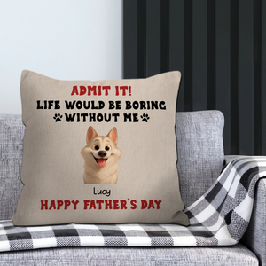 Happy Father’s Day – Admit It! Life Would Be Boring Without Me Pillow – Unique Dog Gift – 89Prints