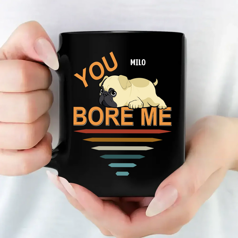 Tailored Customized Pug Mug Gift - You Bore Me Mug | 89Prints