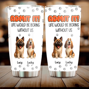 Personalised Dog Lover Tumbler – Admit It Life Would Be Boring Without Dogs Custom Names - 89Prints