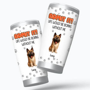 Personalised Dog Lover Tumbler – Admit It Life Would Be Boring Without Dogs Custom Names - 89Prints