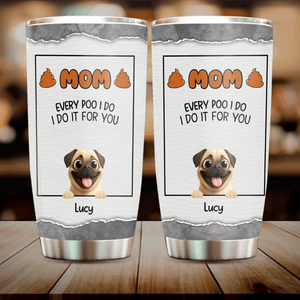 Customizable Pug Tumbler – Mom, Every Poo I Do, I Do It For You Gift | 89Prints