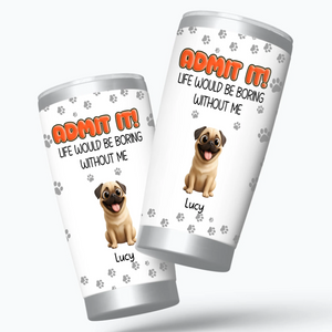 Personalised Pug Lover Tumbler – Admit It Life Would Be Boring Without Dogs Custom Names | 89Prints