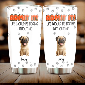 Personalised Pug Lover Tumbler – Admit It Life Would Be Boring Without Dogs Custom Names | 89Prints