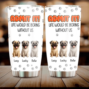 Personalised Pug Lover Tumbler – Admit It Life Would Be Boring Without Dogs Custom Names | 89Prints