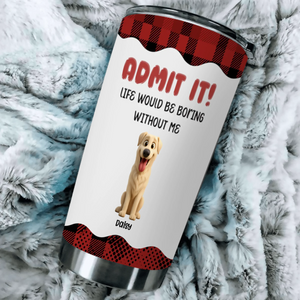 Personalized Dog Tumbler - Life Would Be Boring Without The Dog, Dog Lover Gifts - 89Prints
