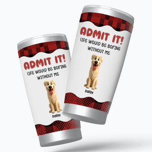 Personalized Dog Tumbler - Life Would Be Boring Without The Dog, Dog Lover Gifts - 89Prints