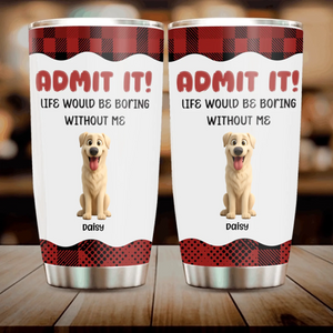 Personalized Dog Tumbler - Life Would Be Boring Without The Dog, Dog Lover Gifts - 89Prints