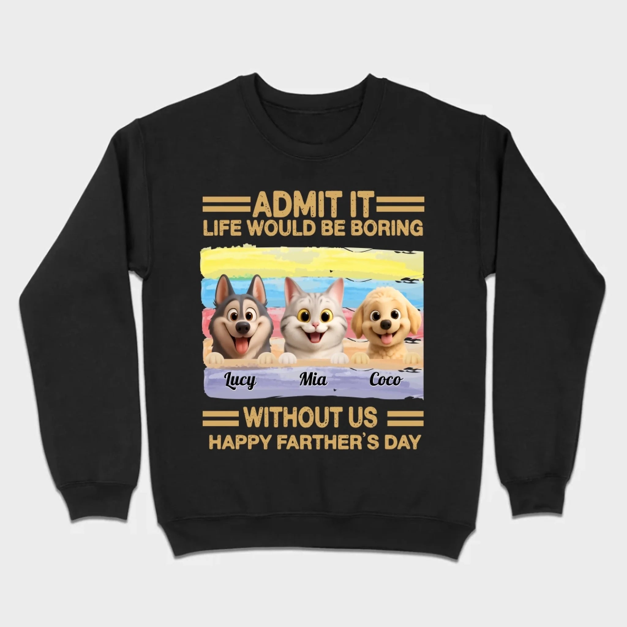 Customized Happy Father's Day Pet Sweatshirt - Admit It, Life Would Be Boring Without Me | 89Prints