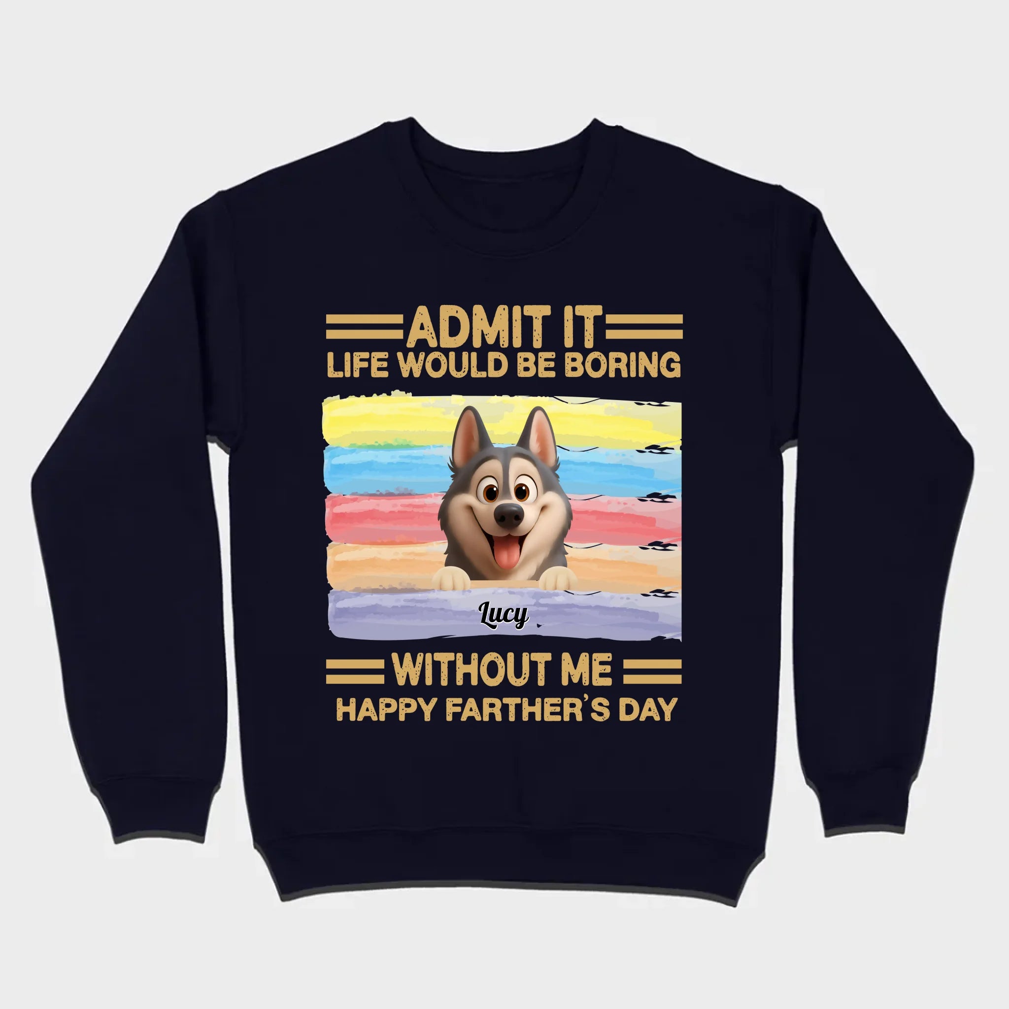 Customized Happy Father's Day Pet Sweatshirt - Admit It, Life Would Be Boring Without Me | 89Prints