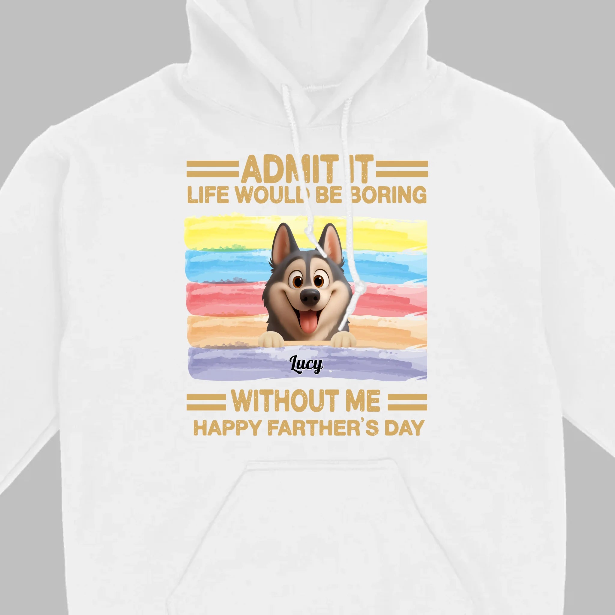 Customized Happy Father's Day Pet Sweatshirt - Admit It, Life Would Be Boring Without Me | 89Prints