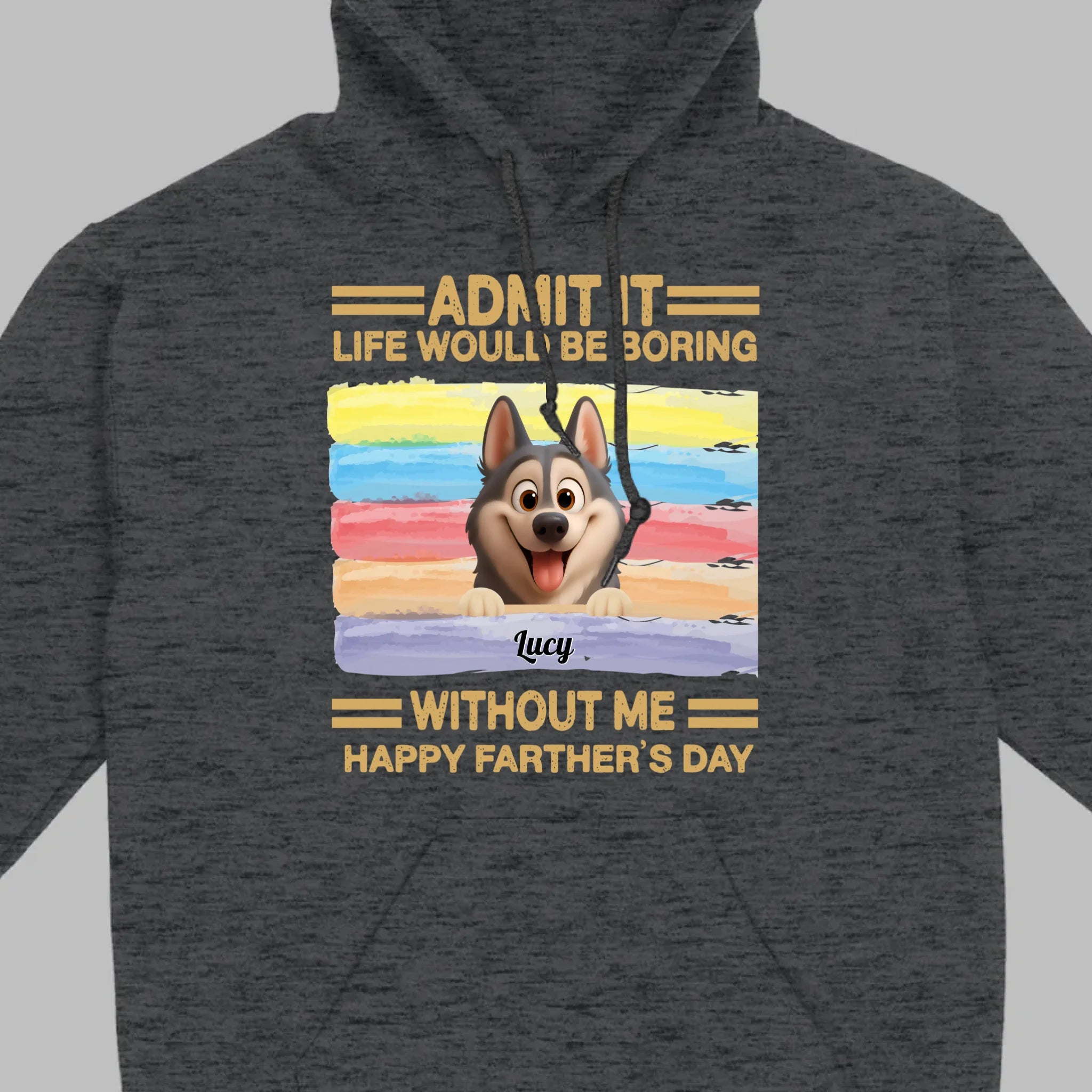 Customized Happy Father's Day Pet Sweatshirt - Admit It, Life Would Be Boring Without Me | 89Prints