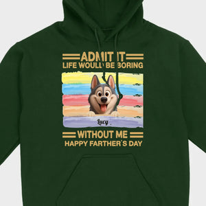 Customized Happy Father's Day Pet Sweatshirt - Admit It, Life Would Be Boring Without Me | 89Prints