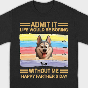 Customized Happy Father's Day Pet Sweatshirt - Admit It, Life Would Be Boring Without Me | 89Prints