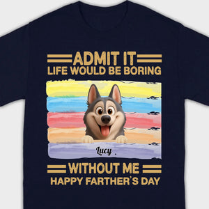Customized Happy Father's Day Pet Sweatshirt - Admit It, Life Would Be Boring Without Me | 89Prints